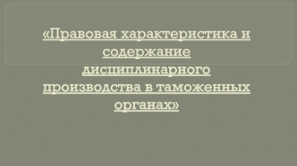 Правовая характеристика и содержание дисциплинарного производства в таможенных органах