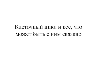 Клеточный цикл и все, что может быть с ним связано