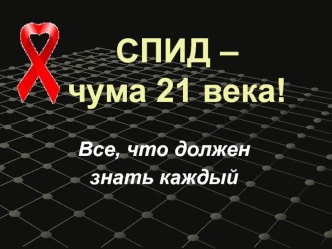 СПИД – чума 21 века. Все, что должен знать каждый