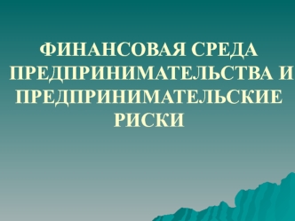 Финансовая среда предпринимательства и предпринимательские риски