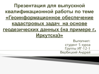 Геоинформационное обеспечение кадастровых задач на основе геодезических данных (на примере г. Иркутска)