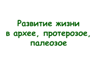 Развитие жизни в архее, протерозое, палеозое