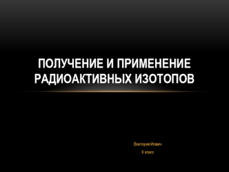 Получение и применение радиоактивных изотопов. (9 класс)