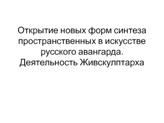 Открытие новых форм синтеза пространственных в искусстве русского авангарда. Деятельность Живскулптарха