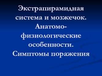 Экстрапирамидная система и мозжечок. Анатомо-физиологические особенности. Симптомы поражения