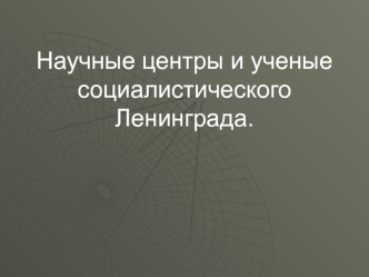 Научные центры и ученые социалистического Ленинграда