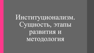 Институционализм. Сущность, этапы развития и методология