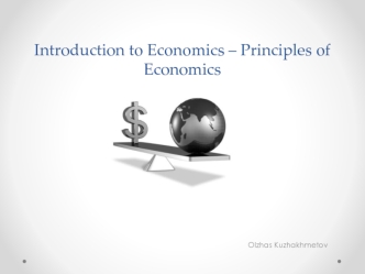 Introduction to Economics – Principles of Economics. Introductory lecture. Olzhas Kuzhakhmetov