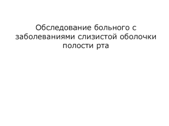 Обследование больного с заболеваниями слизистой оболочки полости рта