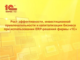 Рост эффективности, инвестиционной привлекательности и капитализации бизнеса при использовании ERP-решений фирмы 1С