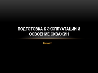 Подготовка к эксплуатации и освоение скважин