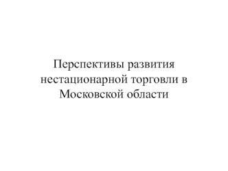 Перспективы развития нестационарной торговли в Московской области