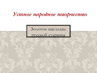 Устное народное творчество. Золотое наследие русской старины