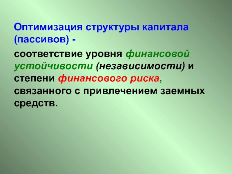 Оптимизация структуры капитала (пассивов) - соответствие уровня финансовой устойчивости (независимости) и степени финансового риска, связанного с привлечением