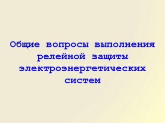 Общие вопросы выполнения релейной защиты электроэнергетических систем