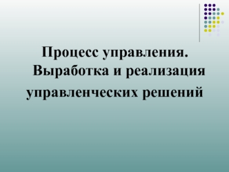 Процесс управления. Выработка и реализация управленческих решений