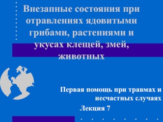 Внезапные состояния при отравлениях ядовитыми грибами, растениями и укусах клещей, змей, животных. (Лекция 7)