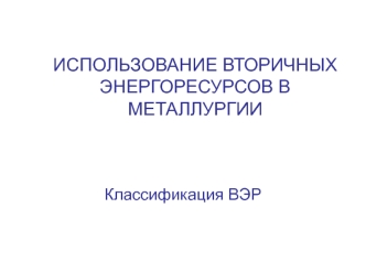 Использование вторичных энергоресурсов в металлургии. Классификация ВЭР