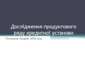 Дослідження продуктового ряду кредитної установи