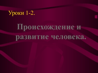 Уроки 1-2. Происхождение и развитие человека