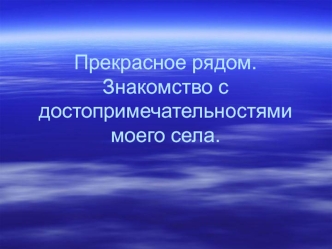 Прекрасное рядом. Знакомство с достопримечательностями моего села Новопокровское Ветлужского района Нижегородской области