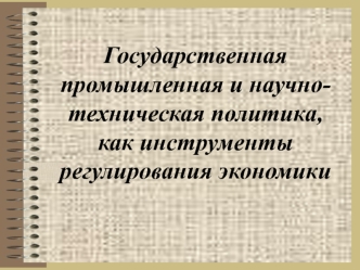 Государственная промышленная и научнотехническая политика, как инструменты регулирования экономики