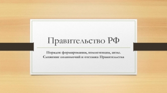 Правительство РФ. Порядок формирования, компетенция, акты. Сложение полномочий и отставка Правительства