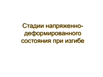 Стадии напряженно-деформированного состояния при изгибе