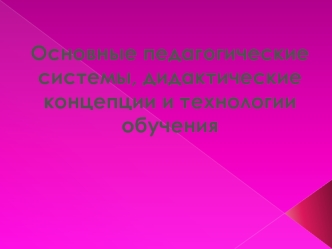 Основные педагогические системы, дидактические конценции и технологии обучения