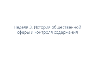 Неделя 3. История общественной сферы и контроля содержания