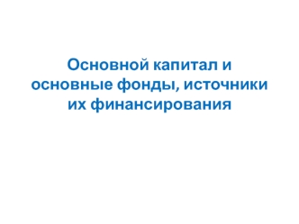 Основной капитал и основные фонды, источники их финансирования