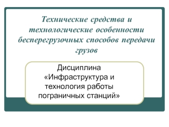 Технические средства и технологические особенности бесперегрузочных способов передачи грузов. (Тема 5)