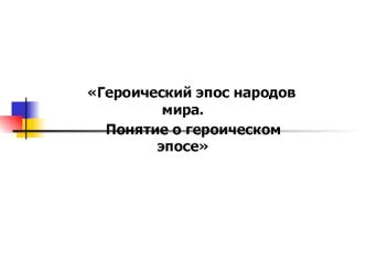 Героический эпос народов мира. Понятие о героическом эпосе