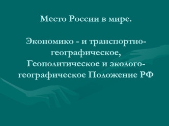 Место России в мире. Экономико - и транспортно-географическое, геополитическое и эколого-географическое Положение РФ