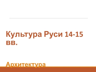 Культура Руси 14-15 вв. Архитектура