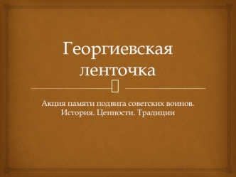 Георгиевская ленточка. Акция памяти подвига советских воинов. История. Ценности. Традиции