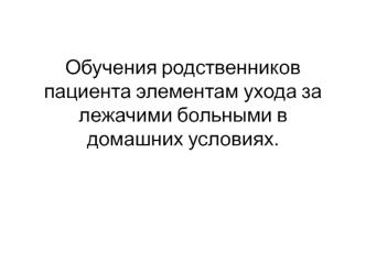 Обучения родственников пациента элементам ухода за лежачими больными в домашних условиях