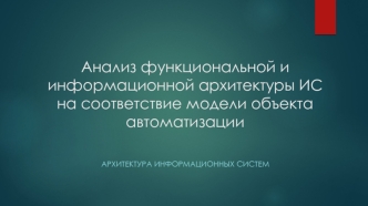 Анализ функциональной и информационной архитектуры ИС на соответствие модели объекта автоматизации