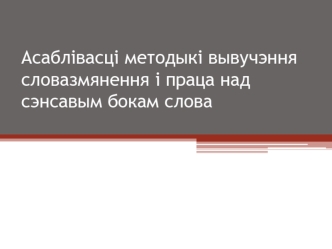 Асаблівасці методыкі вывучэння словазмянення і праца над сэнсавым бокам слова