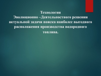 Технология эволюционно-деятельностного решения актуальной задачи поиска выгодного расположения производства водородного топлива