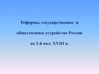 Реформы, государственное и общественное устройство России во 2-й пол. XVIII в