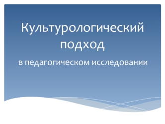 Культурологический подход в педагогическом исследовании