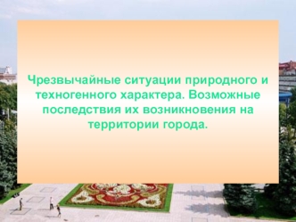 Чрезвычайные ситуации природного и техногенного характера. Возможные последствия их возникновения на территории города