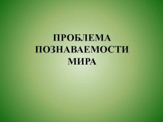 Проблема познаваемости мира