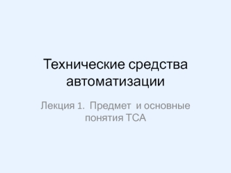 Лекция 1. Технические средства автоматизации. Предмет и основные понятия