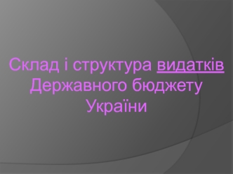 Склад і структура видатків Державного бюджету України