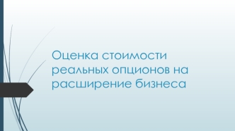 Оценка стоимости реальных опционов на расширение бизнеса