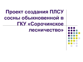 Проект создания ПЛСУ сосны обыкновенной в ГКУ Сорочинское лесничество