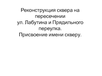 Реконструкция сквера на пересечении ул. Лабутина и Прядильного переулка. Присвоение имени скверу