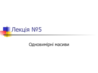Одновимірні масиви. Поняття масиву даних. Види масивів. (Лекція 5)